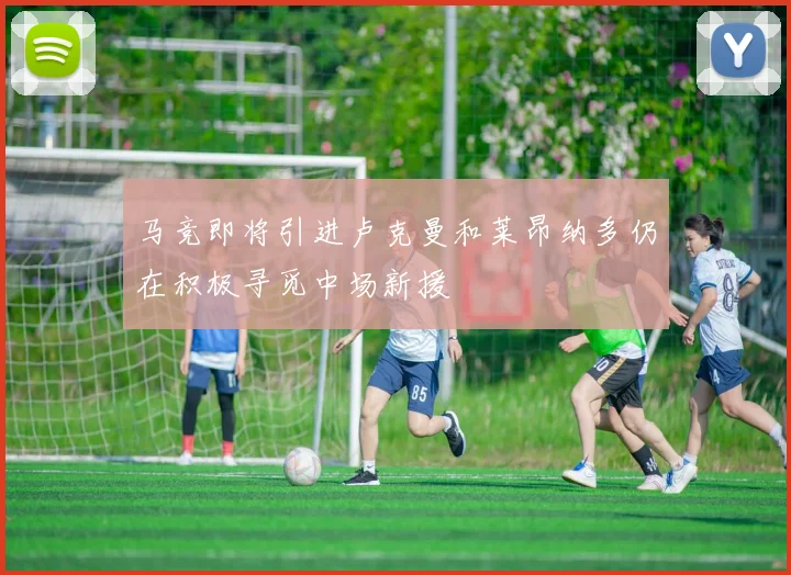 马竞即将引进卢克曼和莱昂纳多仍在积极寻觅中场新援