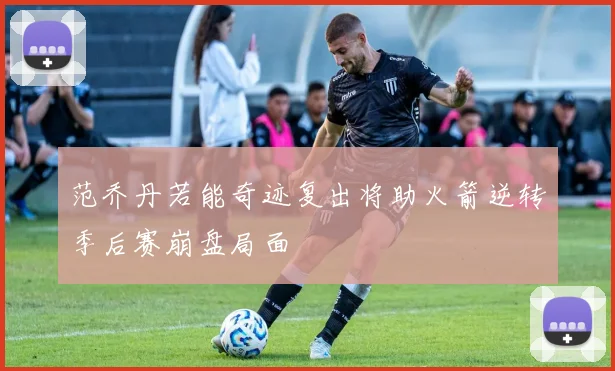 范乔丹若能奇迹复出将助火箭逆转季后赛崩盘局面