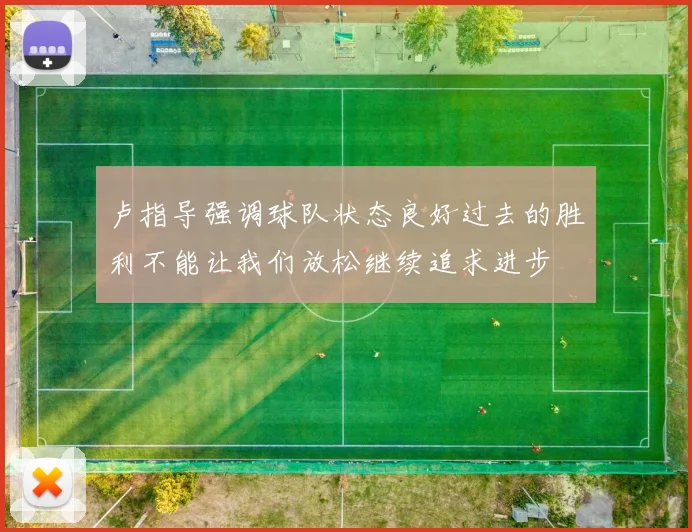 卢指导强调球队状态良好过去的胜利不能让我们放松继续追求进步