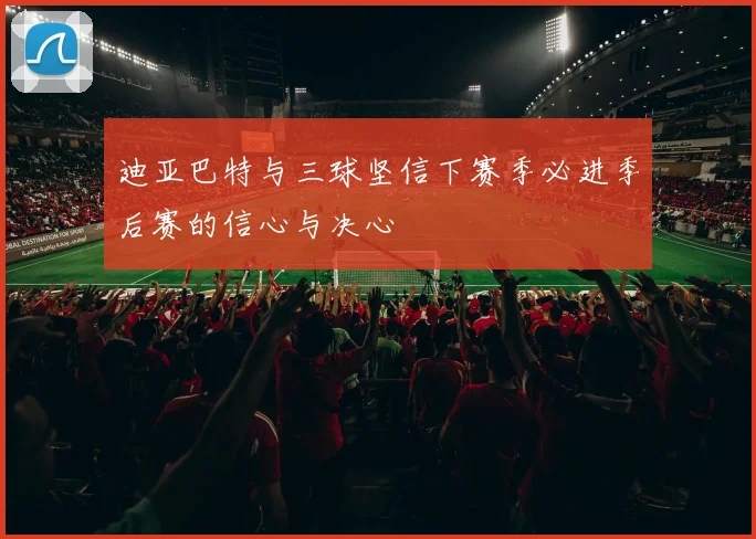 迪亚巴特与三球坚信下赛季必进季后赛的信心与决心